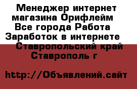 Менеджер интернет-магазина Орифлейм - Все города Работа » Заработок в интернете   . Ставропольский край,Ставрополь г.